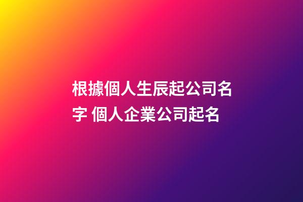 根據個人生辰起公司名字 個人企業公司起名